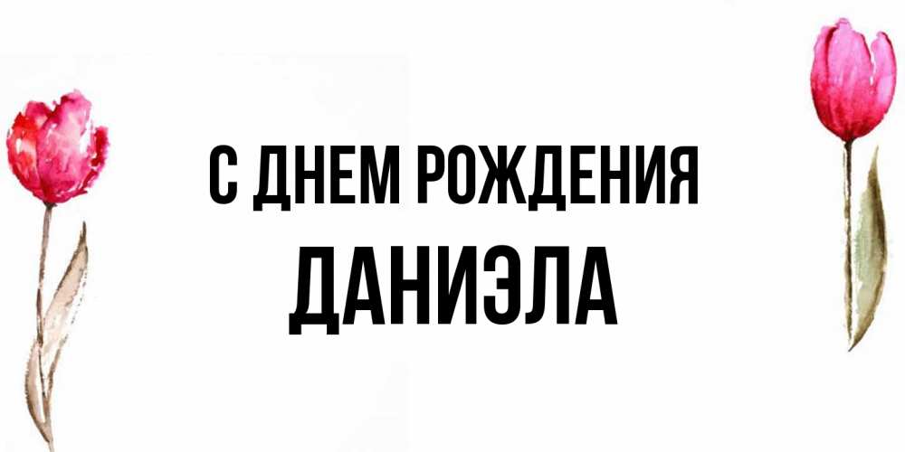 Открытка на каждый день с именем, Даниэла С днем рождения открытки акварелью с цветами Прикольная открытка с пожеланием онлайн скачать бесплатно 