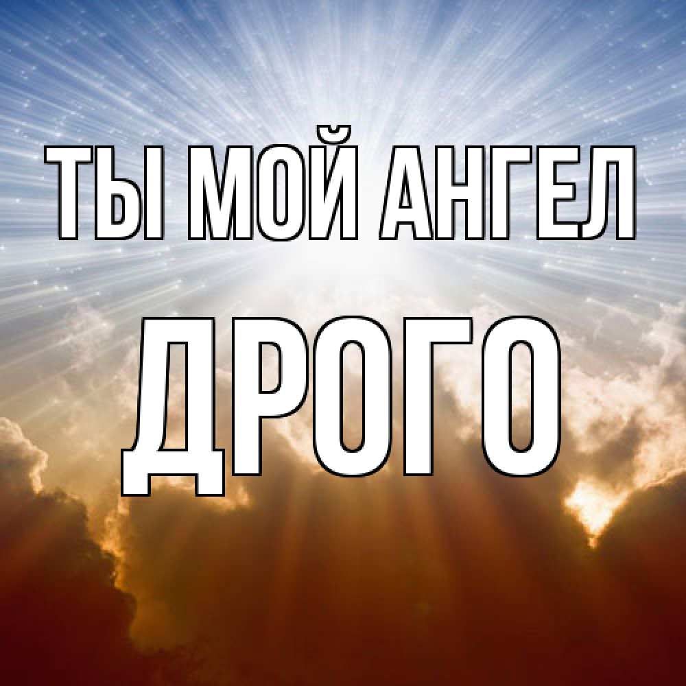 Открытка на каждый день с именем, Дрого Ты мой ангел ангельский свет на небе Прикольная открытка с пожеланием онлайн скачать бесплатно 
