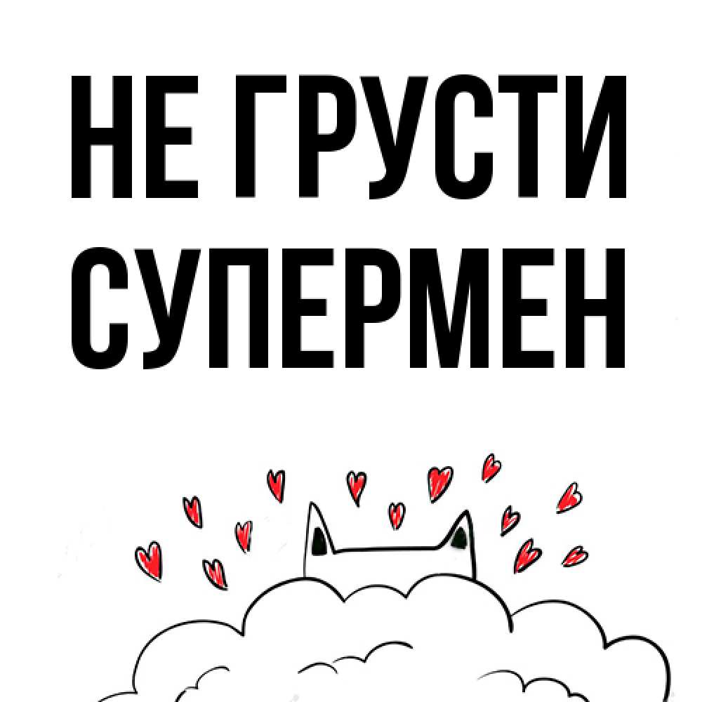 Открытка на каждый день с именем, Супермен Не грусти облако и ушки котика с сердечками Прикольная открытка с пожеланием онлайн скачать бесплатно 