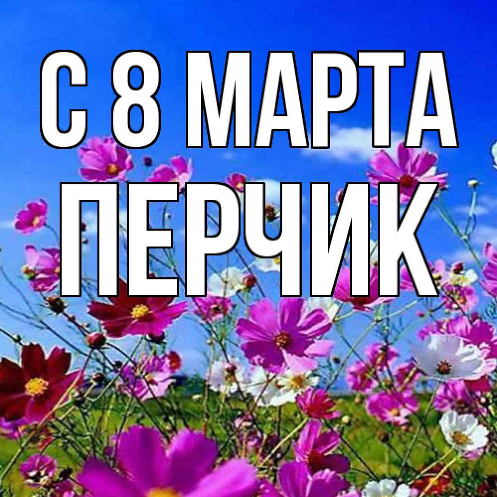 Открытка на каждый день с именем, перчик C 8 МАРТА цветы Прикольная открытка с пожеланием онлайн скачать бесплатно 