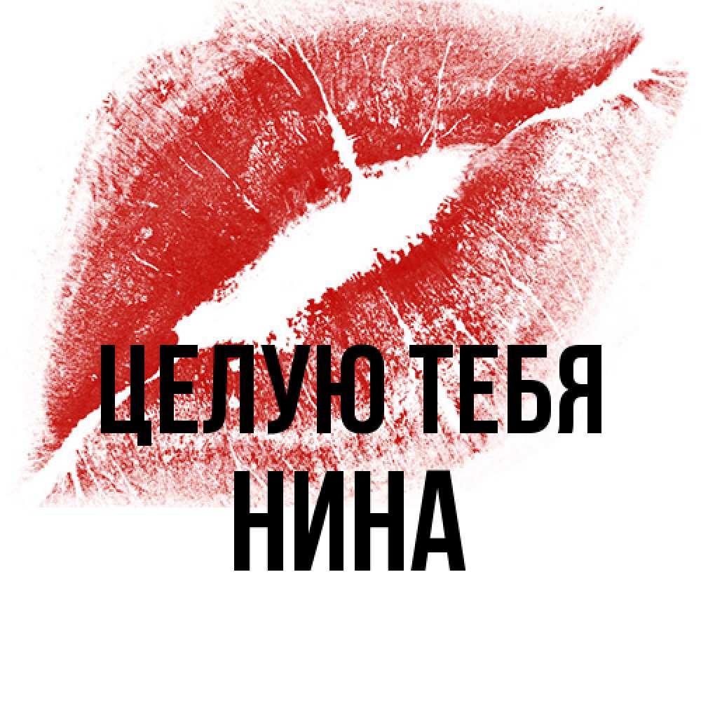 Открытка на каждый день с именем, Нина Целую тебя открытка с пожеланием поцелуя Прикольная открытка с пожеланием онлайн скачать бесплатно 