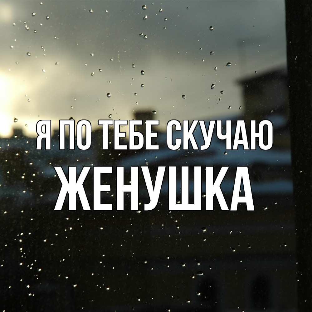 Открытка на каждый день с именем, женушка Я по тебе скучаю капли на стекле Прикольная открытка с пожеланием онлайн скачать бесплатно 
