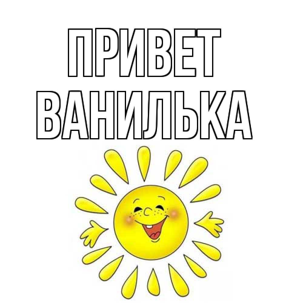Открытка на каждый день с именем, Ванилька Привет солнце Прикольная открытка с пожеланием онлайн скачать бесплатно 
