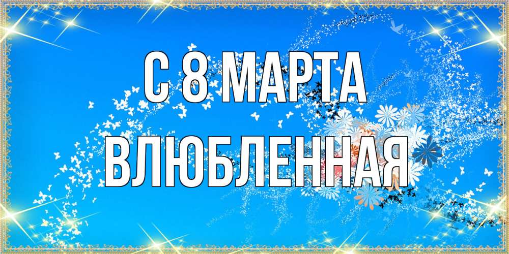 Открытка на каждый день с именем, Влюбленная C 8 МАРТА открытка с подписью к международному женскому дню Прикольная открытка с пожеланием онлайн скачать бесплатно 