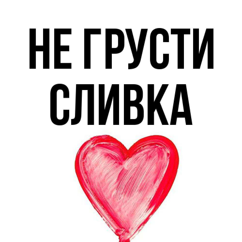 Открытка на каждый день с именем, Сливка Не грусти сердечко Прикольная открытка с пожеланием онлайн скачать бесплатно 