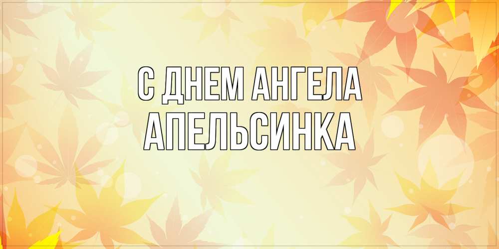 Открытка на каждый день с именем, апельсинка С днем ангела поздравления с днем ангела бесплатно Прикольная открытка с пожеланием онлайн скачать бесплатно 