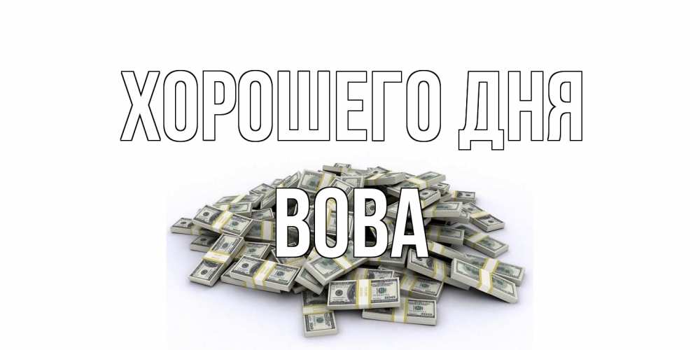 Открытка на каждый день с именем, Вова Хорошего дня гора долларов Прикольная открытка с пожеланием онлайн скачать бесплатно 
