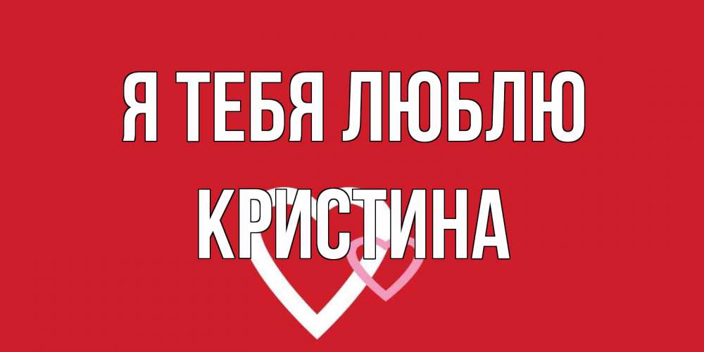 Открытка на каждый день с именем, Кристина Я тебя люблю сердце Прикольная открытка с пожеланием онлайн скачать бесплатно 