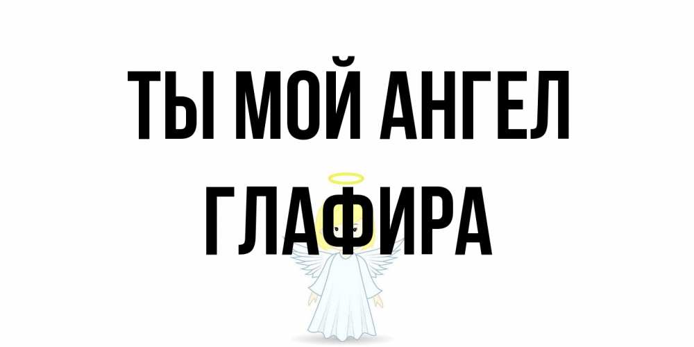 Открытка на каждый день с именем, Глафира Ты мой ангел ангел Прикольная открытка с пожеланием онлайн скачать бесплатно 