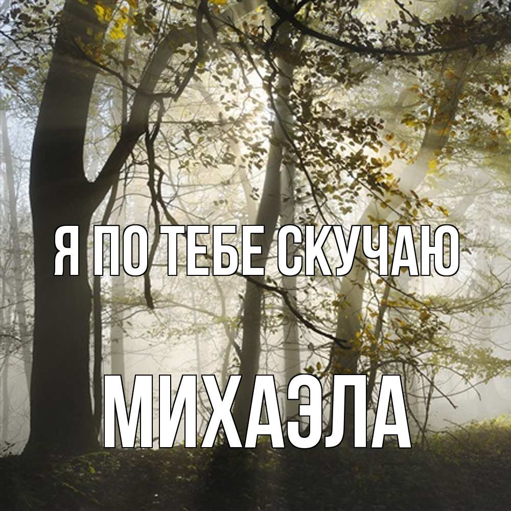 Открытка на каждый день с именем, Михаэла Я по тебе скучаю грустно Прикольная открытка с пожеланием онлайн скачать бесплатно 