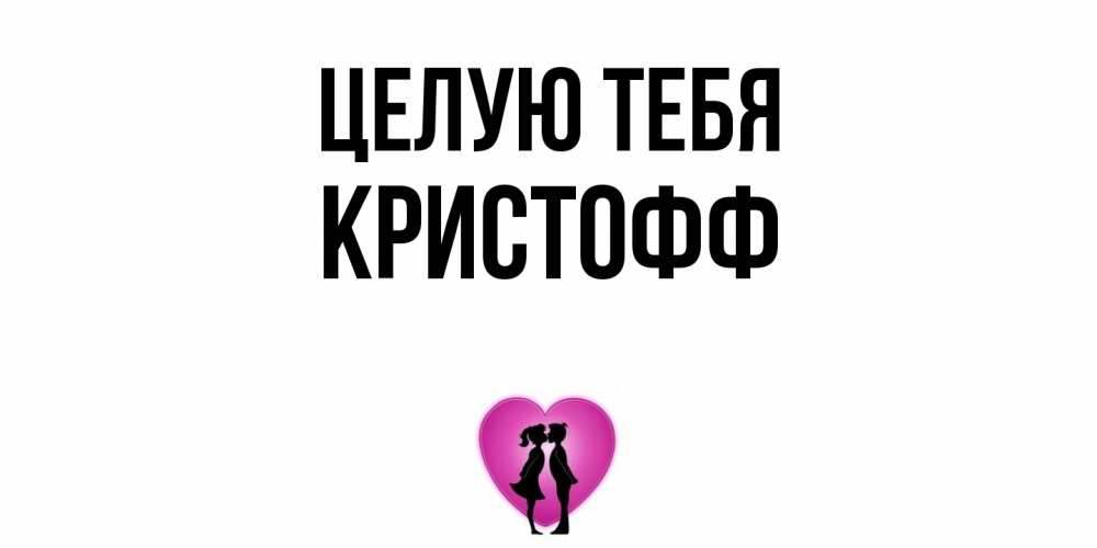 Открытка на каждый день с именем, Кристофф Целую тебя поцелуй Прикольная открытка с пожеланием онлайн скачать бесплатно 