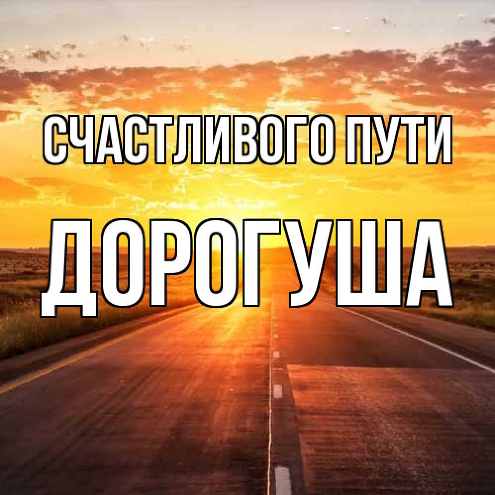 Открытка на каждый день с именем, дорогуша Счастливого пути солнечный свет, закат Прикольная открытка с пожеланием онлайн скачать бесплатно 