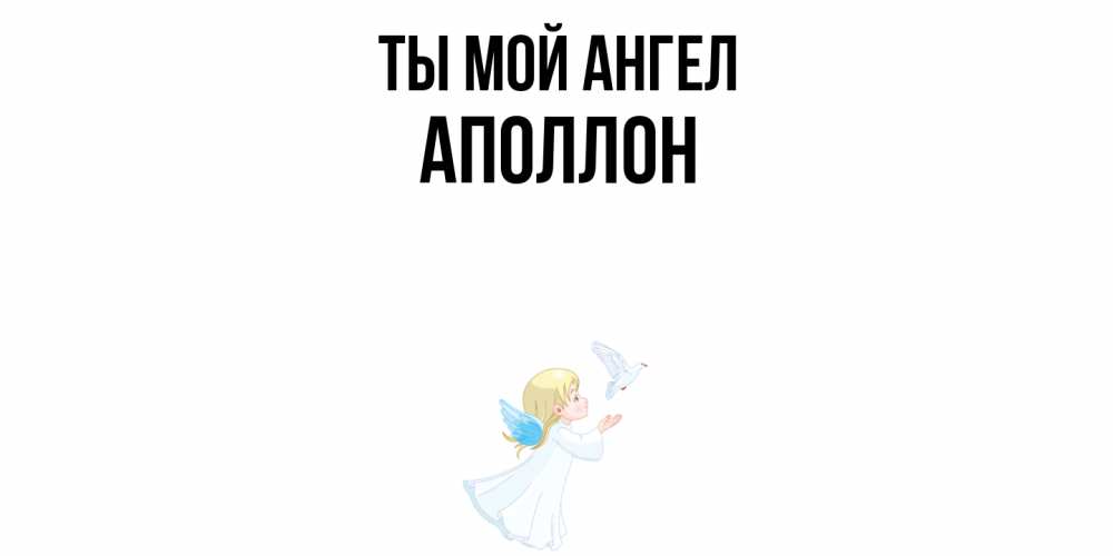Открытка на каждый день с именем, Аполлон Ты мой ангел ангел, голубь Прикольная открытка с пожеланием онлайн скачать бесплатно 