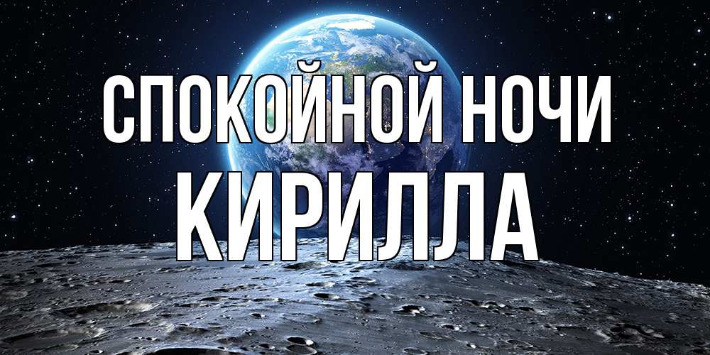 Открытка на каждый день с именем, Кирилла Спокойной ночи красивая космическая открытка Прикольная открытка с пожеланием онлайн скачать бесплатно 