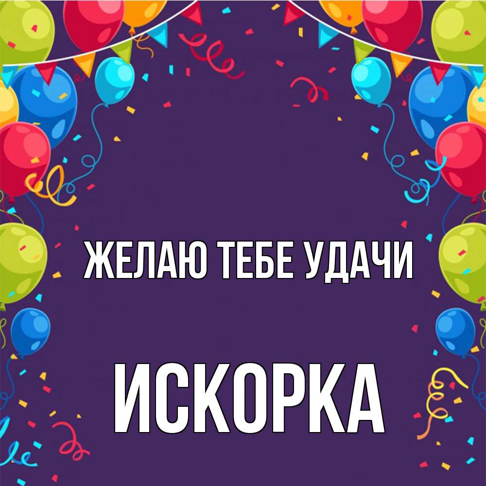 Открытка на каждый день с именем, искорка Желаю тебе удачи шары Прикольная открытка с пожеланием онлайн скачать бесплатно 