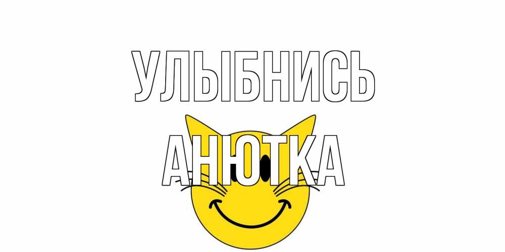 Открытка на каждый день с именем, Анютка Улыбнись кот, улыбка Прикольная открытка с пожеланием онлайн скачать бесплатно 