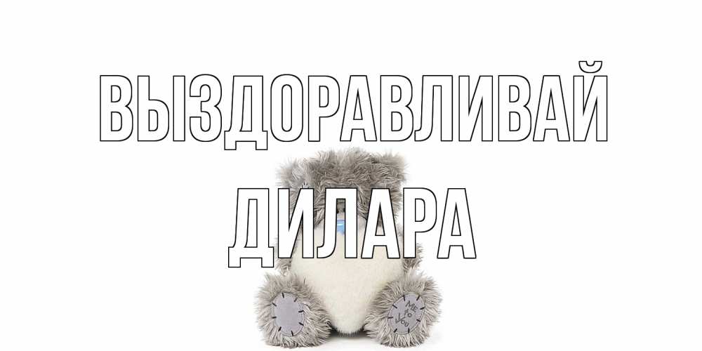 Открытка на каждый день с именем, Дилара Выздоравливай не болейте и выздоравливайте быстрее Прикольная открытка с пожеланием онлайн скачать бесплатно 
