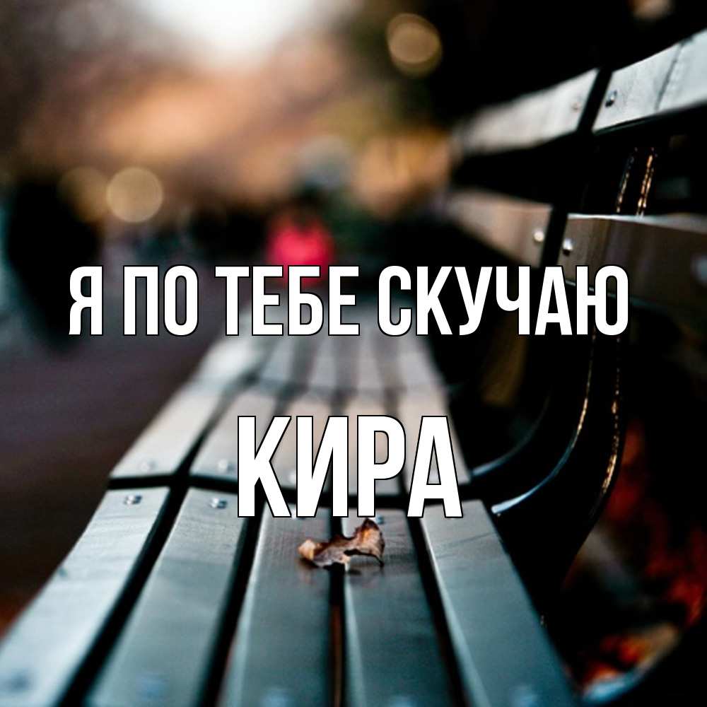 Открытка на каждый день с именем, Кира Я по тебе скучаю приходи скорее Прикольная открытка с пожеланием онлайн скачать бесплатно 