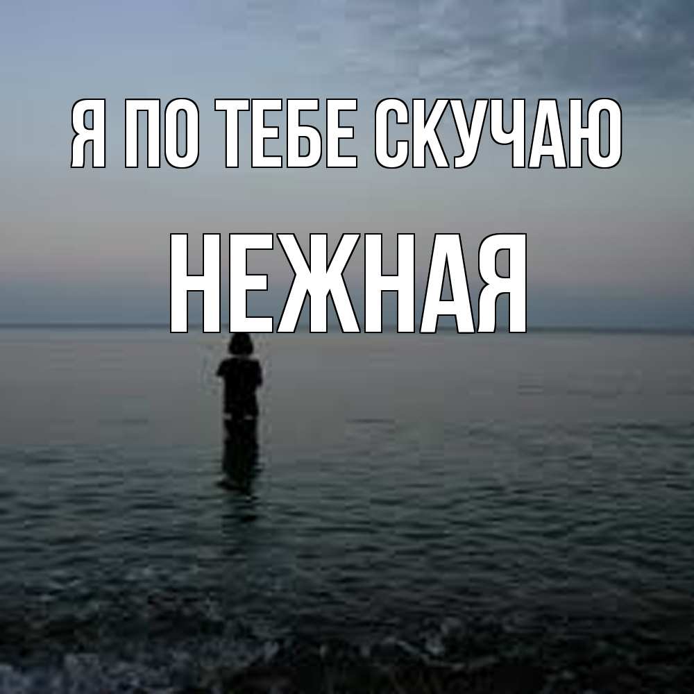 Открытка на каждый день с именем, Нежная Я по тебе скучаю скука Прикольная открытка с пожеланием онлайн скачать бесплатно 