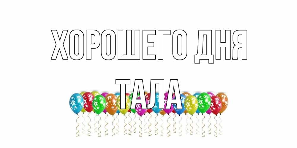 Открытка на каждый день с именем, Тала Хорошего дня прекрасного дня Прикольная открытка с пожеланием онлайн скачать бесплатно 