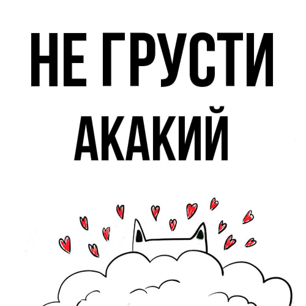 Открытка на каждый день с именем, Акакий Не грусти облако и ушки котика с сердечками Прикольная открытка с пожеланием онлайн скачать бесплатно 