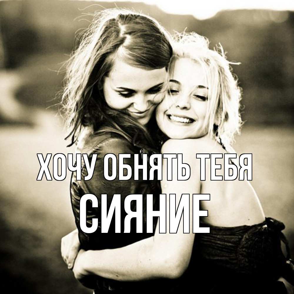 Открытка на каждый день с именем, Сияние Хочу обнять тебя девочки обнимаются Прикольная открытка с пожеланием онлайн скачать бесплатно 