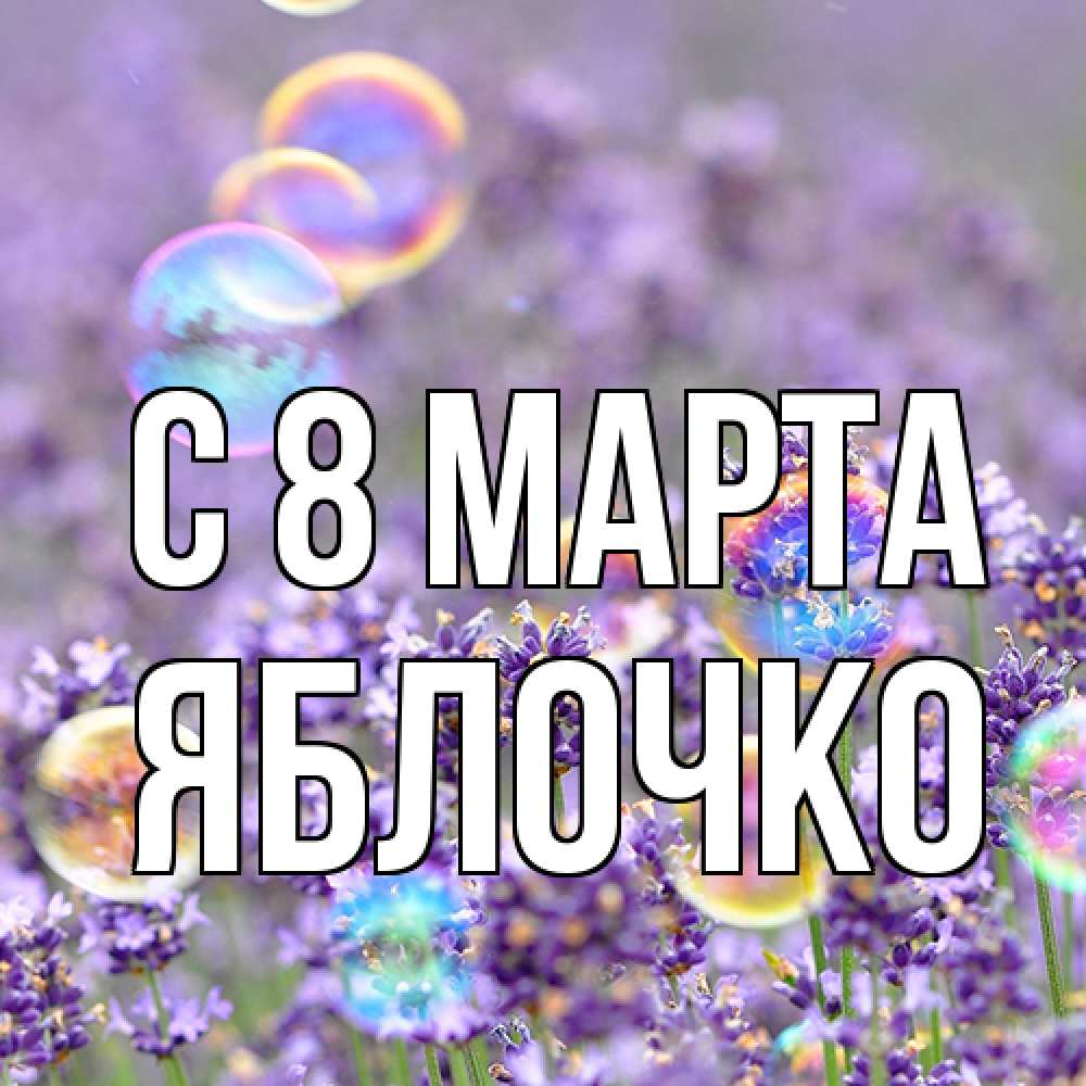 Открытка на каждый день с именем, яблочко C 8 МАРТА цветы Прикольная открытка с пожеланием онлайн скачать бесплатно 