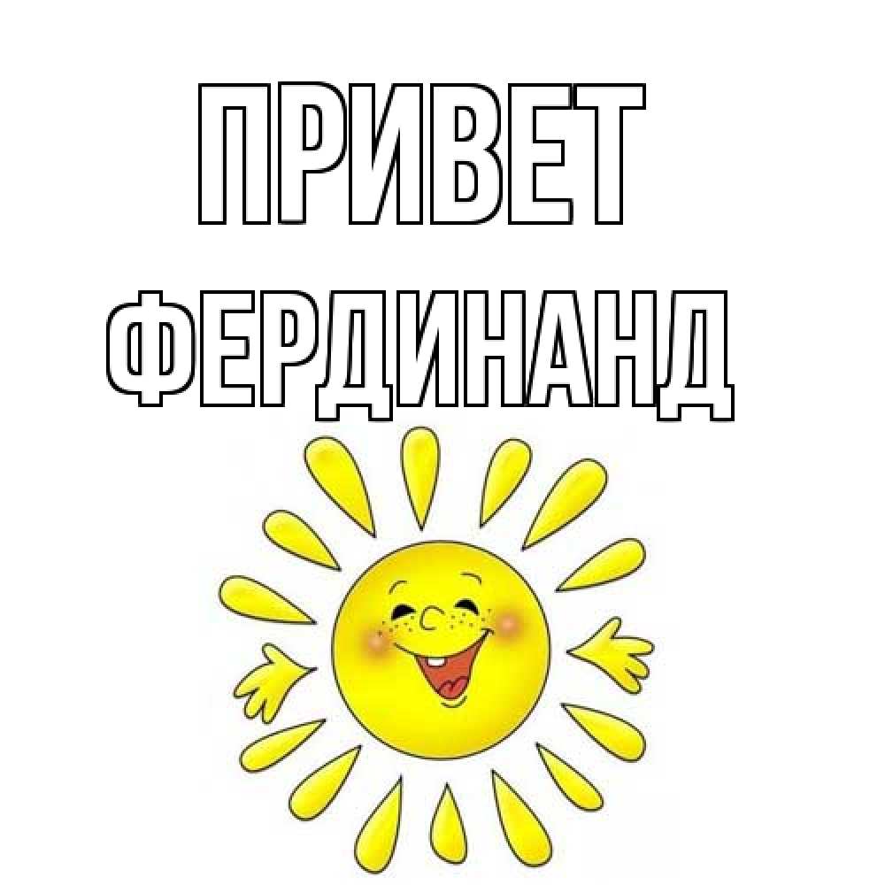 Открытка на каждый день с именем, Фердинанд Привет солнце Прикольная открытка с пожеланием онлайн скачать бесплатно 