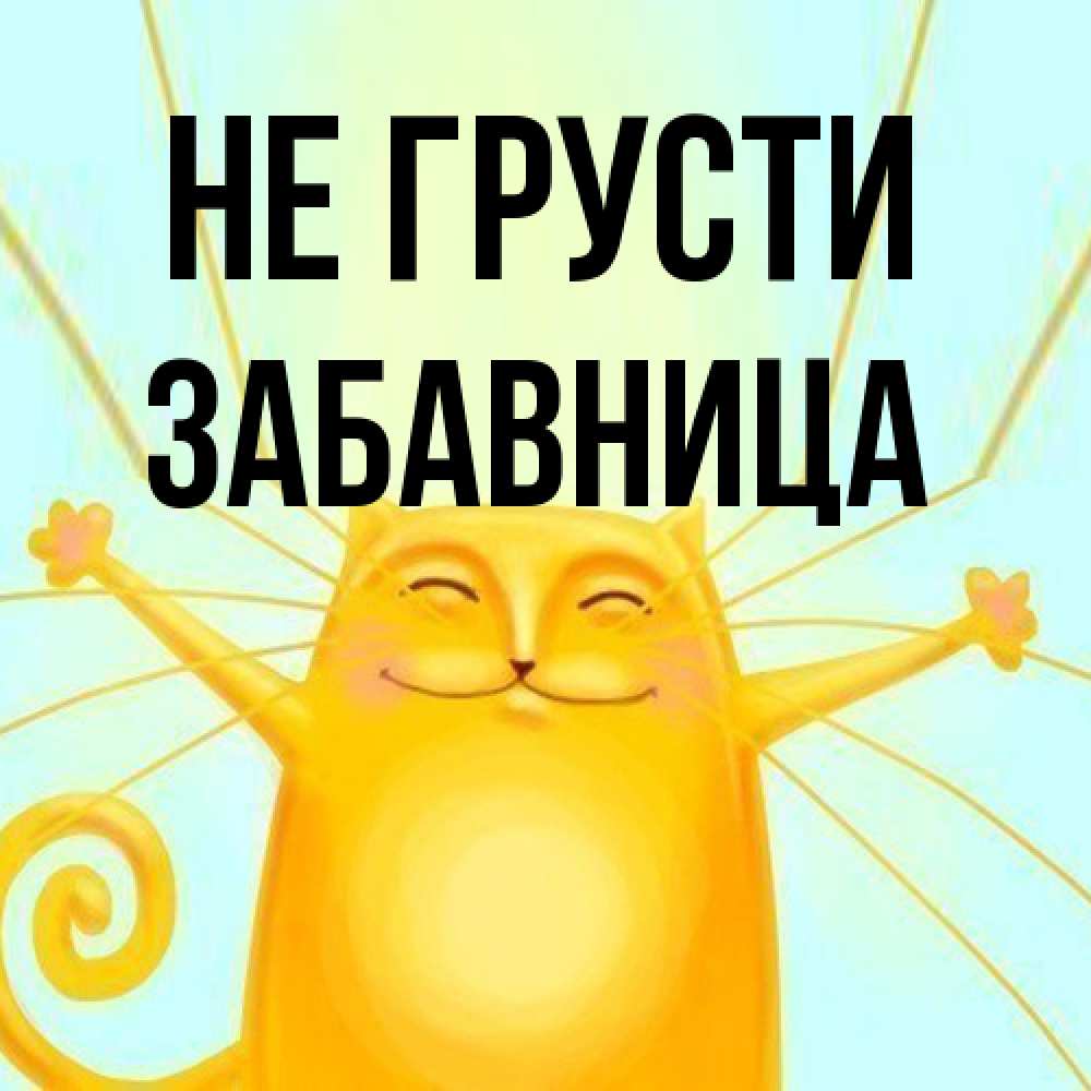 Открытка на каждый день с именем, Забавница Не грусти обнимашки усатые Прикольная открытка с пожеланием онлайн скачать бесплатно 