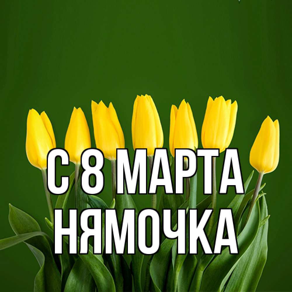 Открытка на каждый день с именем, нямочка C 8 МАРТА желтого цвета 3 Прикольная открытка с пожеланием онлайн скачать бесплатно 