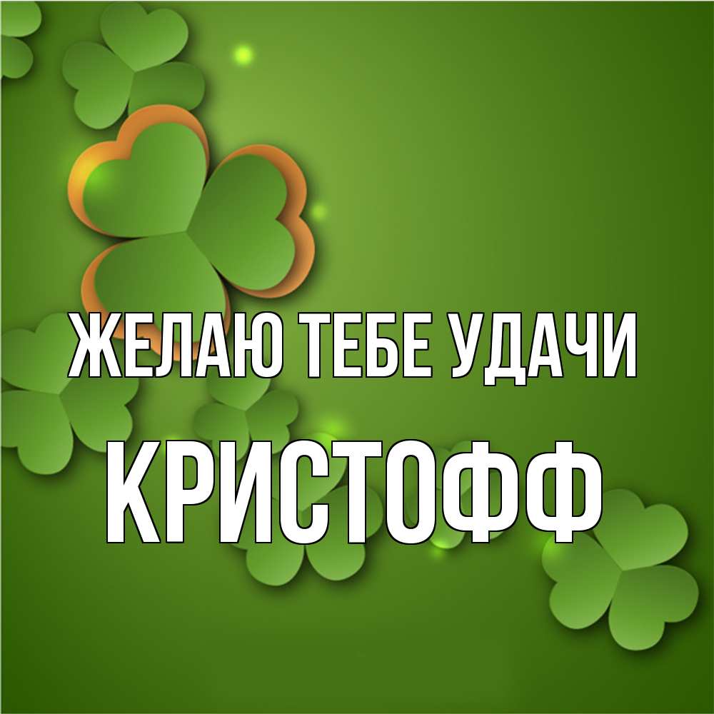Открытка на каждый день с именем, Кристофф Желаю тебе удачи много трехлистных листочков клевера Прикольная открытка с пожеланием онлайн скачать бесплатно 