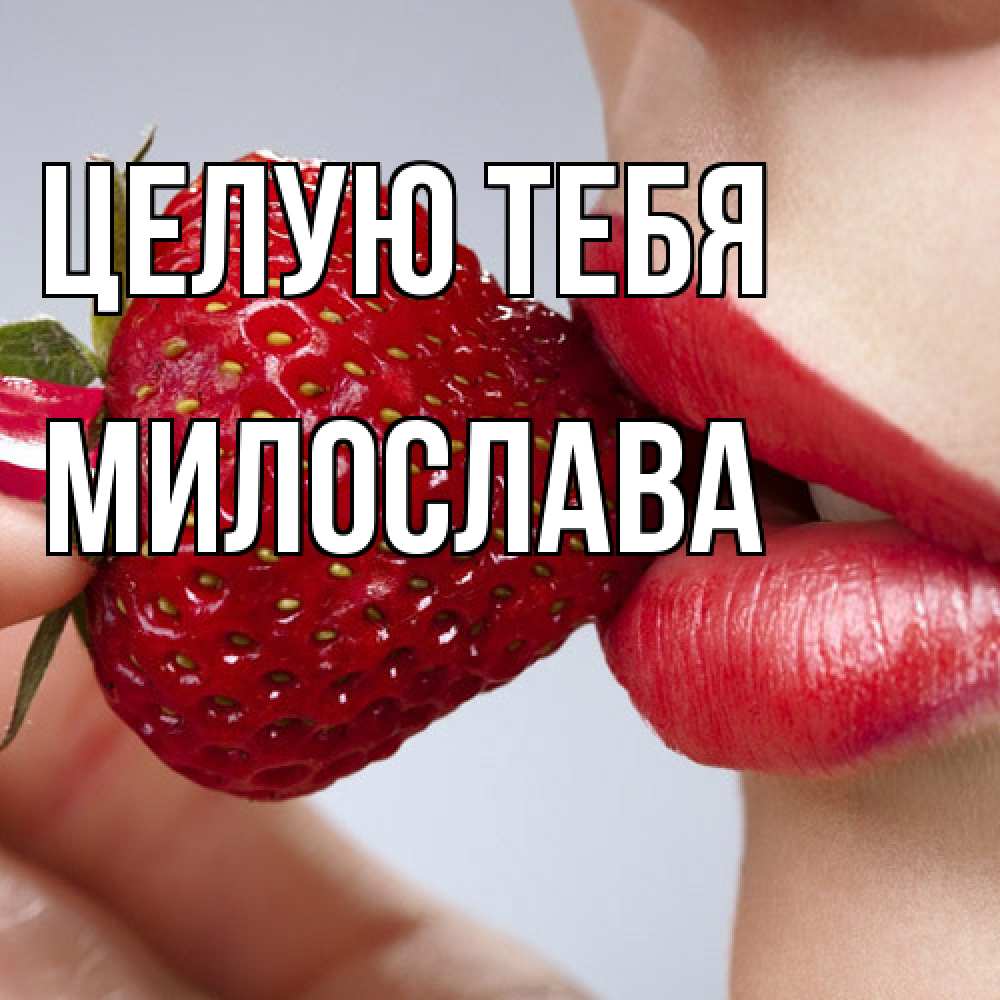 Открытка на каждый день с именем, Милослава Целую тебя губки держат клубничку Прикольная открытка с пожеланием онлайн скачать бесплатно 