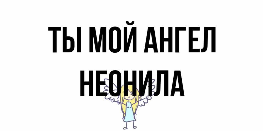 Открытка на каждый день с именем, Неонила Ты мой ангел ангел Прикольная открытка с пожеланием онлайн скачать бесплатно 