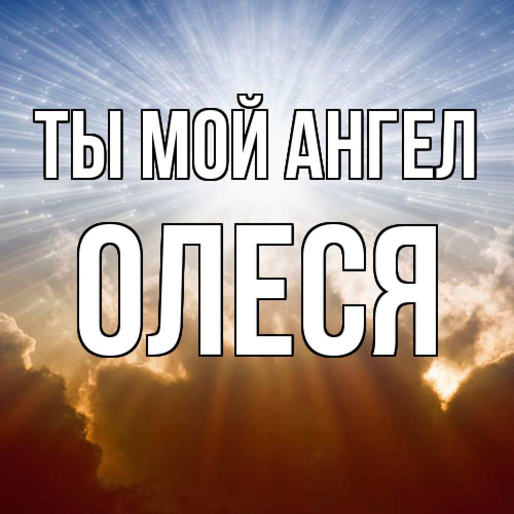Открытка на каждый день с именем, Олеся Ты мой ангел ангельский свет на небе Прикольная открытка с пожеланием онлайн скачать бесплатно 