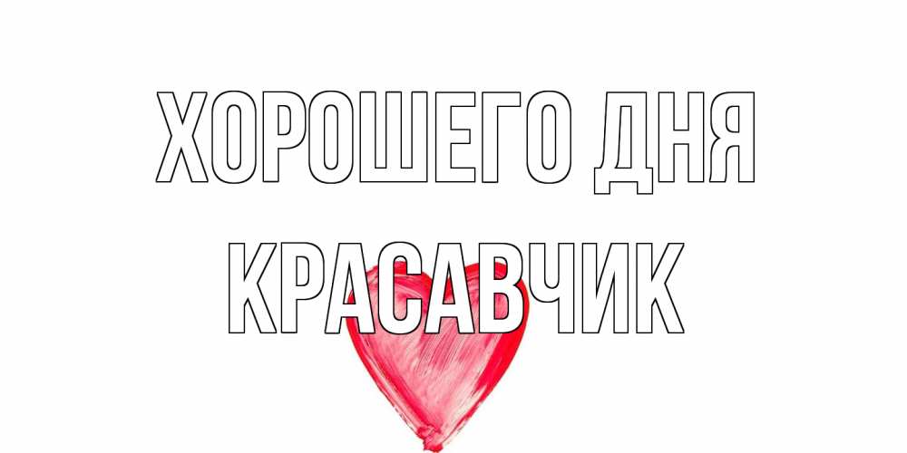 Открытка на каждый день с именем, Красавчик Хорошего дня прекрасного дня любимой Прикольная открытка с пожеланием онлайн скачать бесплатно 