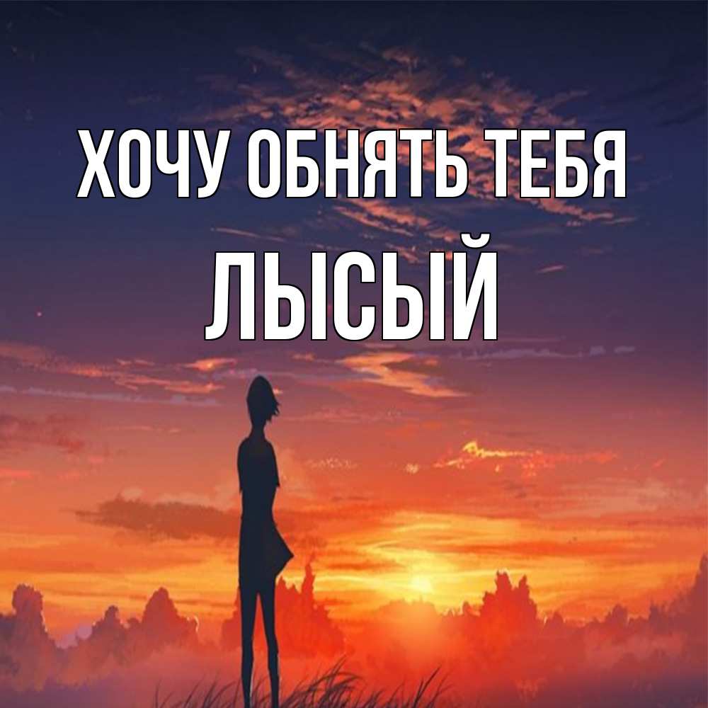 Открытка на каждый день с именем, Лысый Хочу обнять тебя стройная девушка Прикольная открытка с пожеланием онлайн скачать бесплатно 