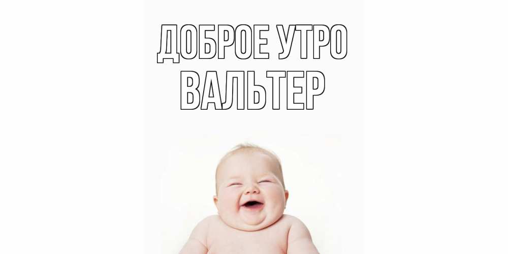 Открытка на каждый день с именем, Вальтер Доброе утро малыш с улыбкой Прикольная открытка с пожеланием онлайн скачать бесплатно 