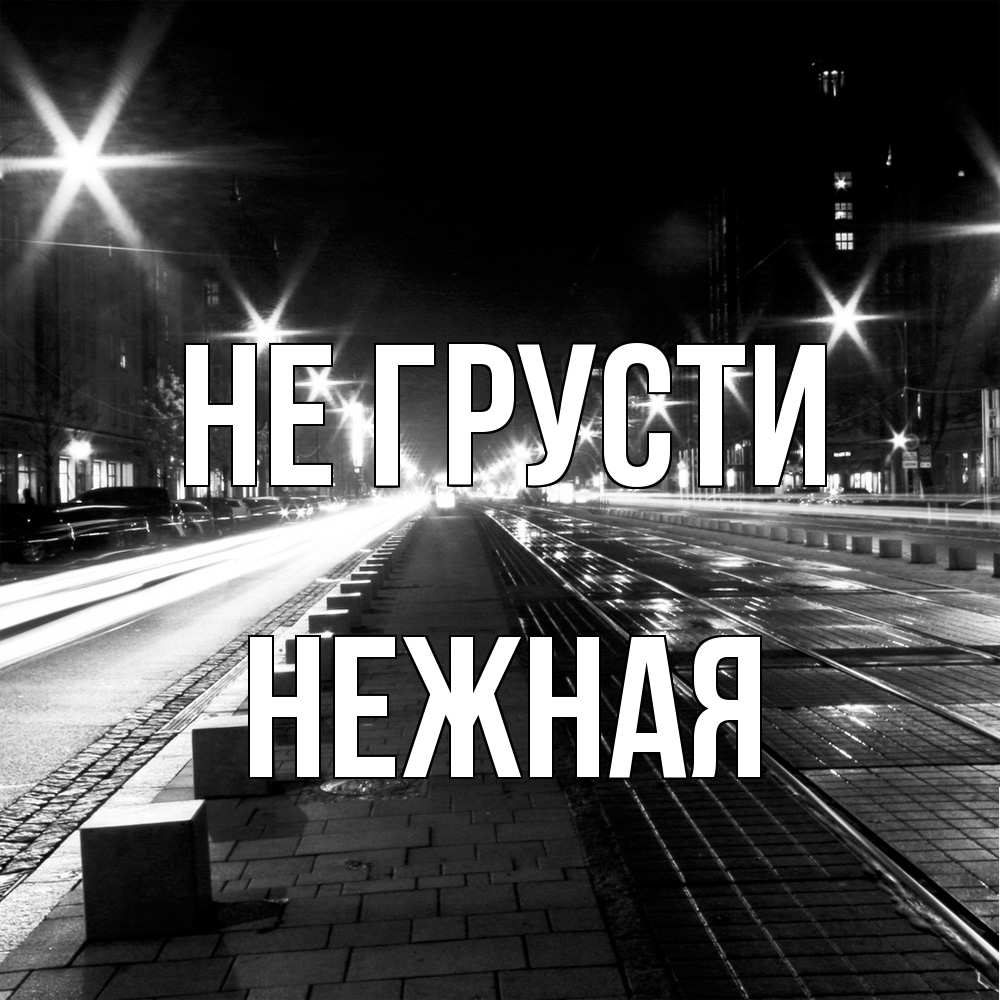 Открытка на каждый день с именем, Hежная Не грусти ночной проспект Прикольная открытка с пожеланием онлайн скачать бесплатно 