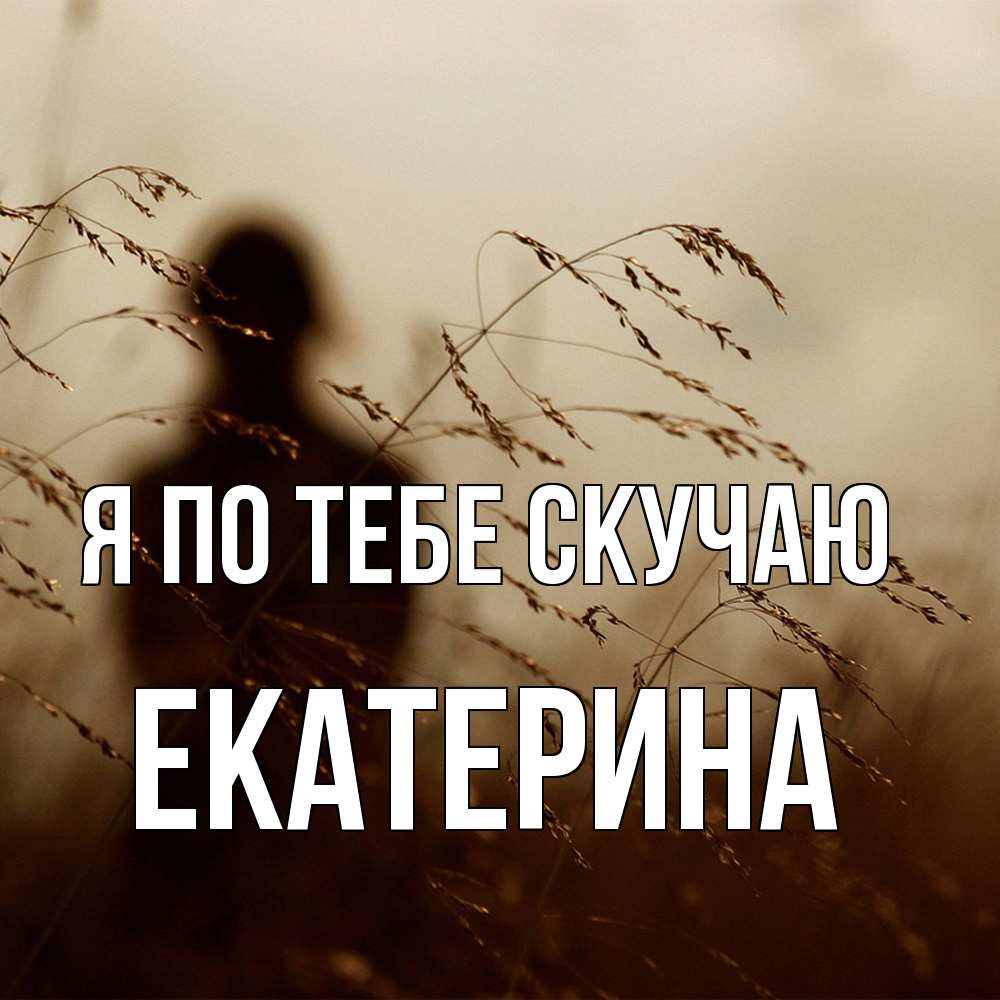 Открытка на каждый день с именем, Екатерина Я по тебе скучаю силуэт девушки Прикольная открытка с пожеланием онлайн скачать бесплатно 