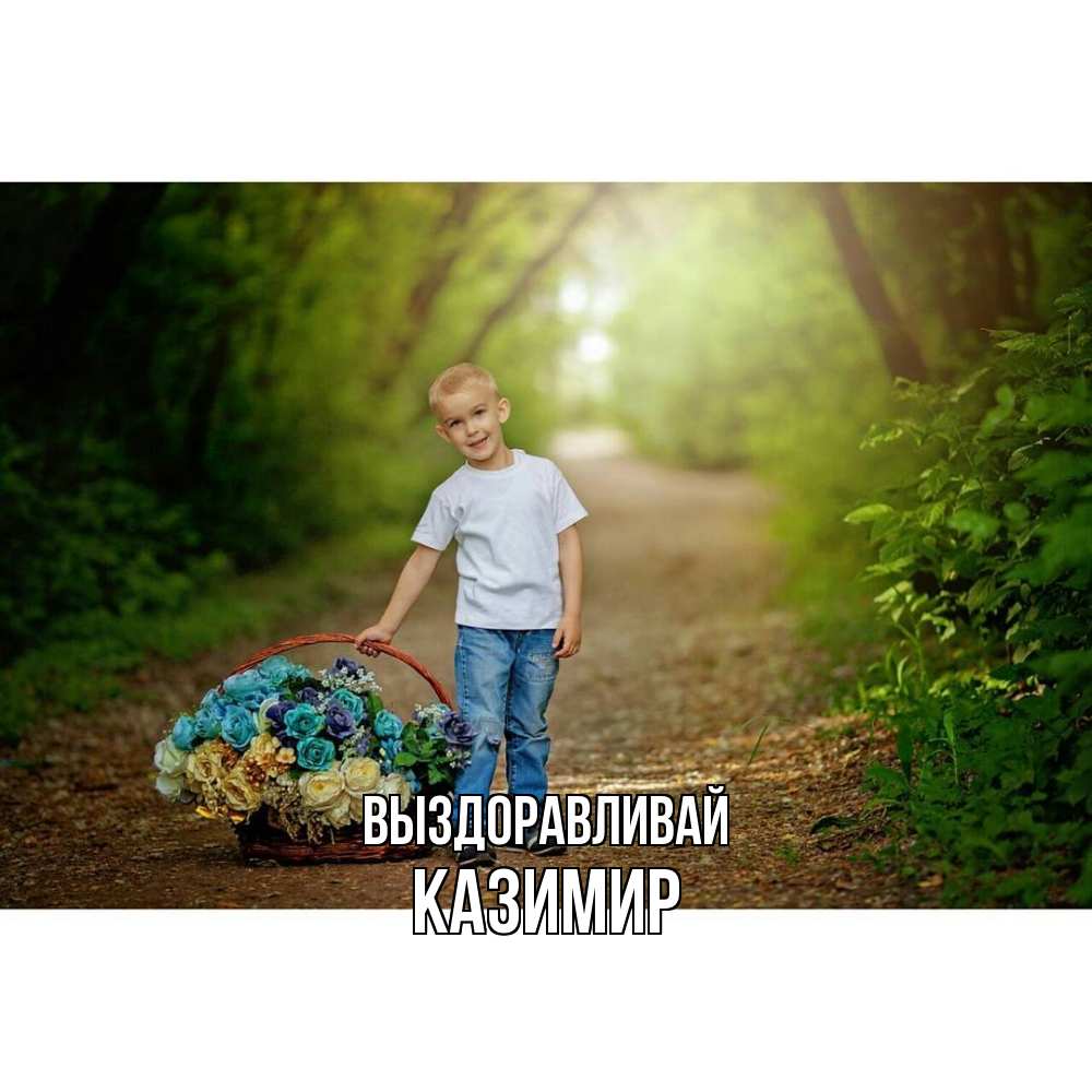 Открытка на каждый день с именем, Казимир Выздоравливай мальчик с цветами Прикольная открытка с пожеланием онлайн скачать бесплатно 