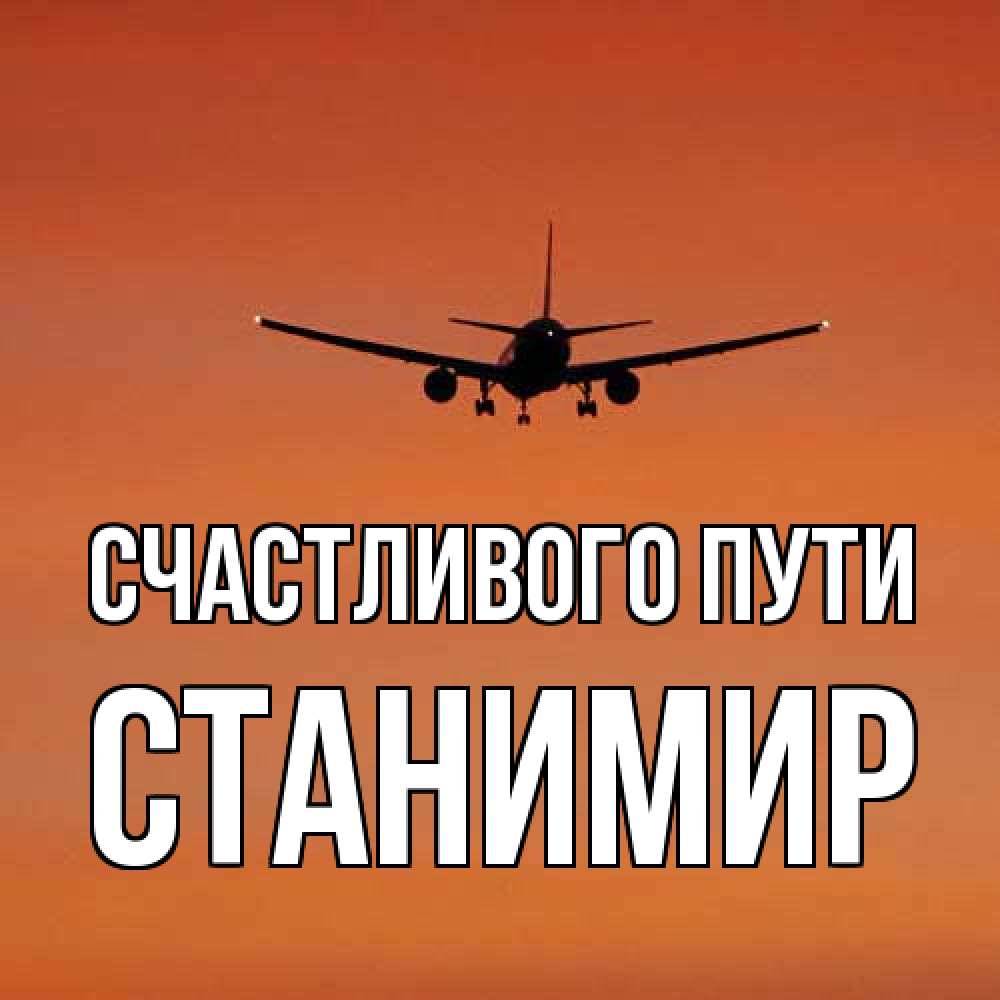 Открытка на каждый день с именем, Станимир Счастливого пути силуэт самолета Прикольная открытка с пожеланием онлайн скачать бесплатно 