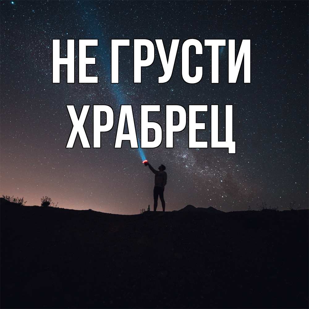 Открытка на каждый день с именем, Храбрец Не грусти луч света и млечный путь Прикольная открытка с пожеланием онлайн скачать бесплатно 