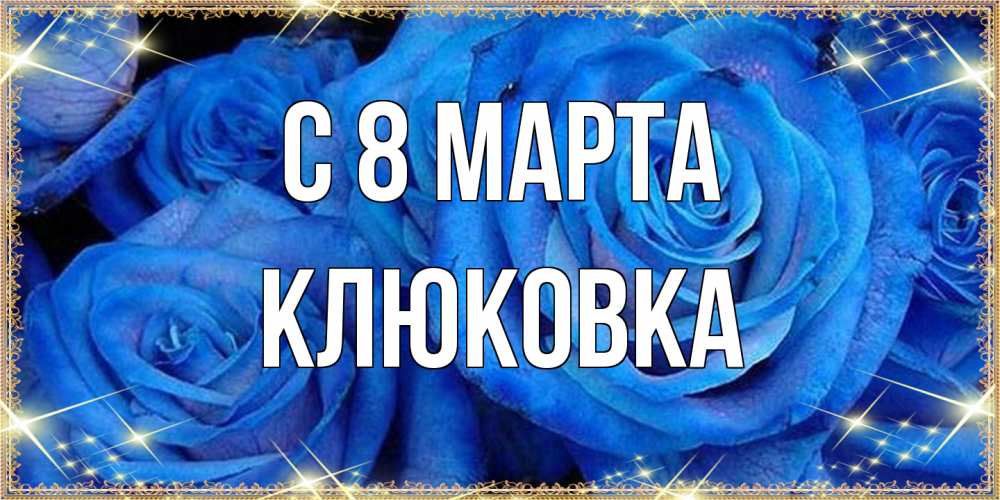 Открытка на каждый день с именем, клюковка C 8 МАРТА как поздравить женщину на 8 марта. Конечно же нужно подарить ей открытку с нашего сайта Прикольная открытка с пожеланием онлайн скачать бесплатно 