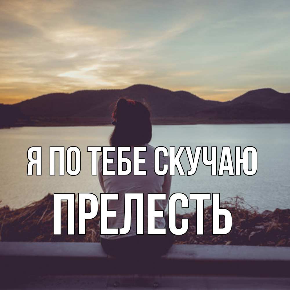 Открытка на каждый день с именем, прелесть Я по тебе скучаю я уже соскучилась Прикольная открытка с пожеланием онлайн скачать бесплатно 