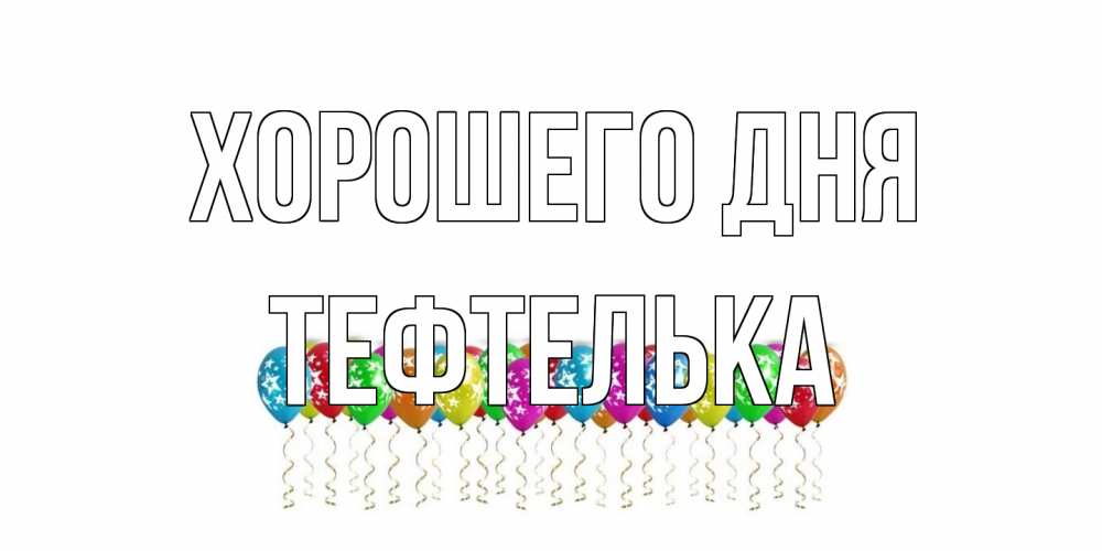 Открытка на каждый день с именем, тефтелька Хорошего дня прекрасного дня Прикольная открытка с пожеланием онлайн скачать бесплатно 