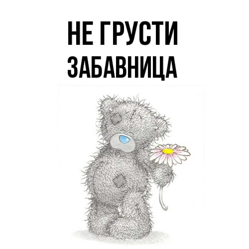 Открытка на каждый день с именем, Забавница Не грусти Плюшевый медвежонок с заплатками Прикольная открытка с пожеланием онлайн скачать бесплатно 