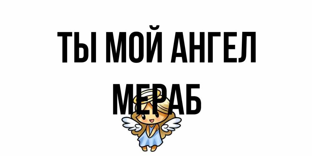Открытка на каждый день с именем, Мераб Ты мой ангел ангел Прикольная открытка с пожеланием онлайн скачать бесплатно 