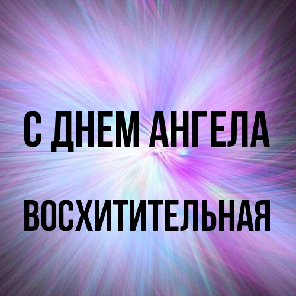Открытка на каждый день с именем, восхитительная С днем ангела ангельский свет Прикольная открытка с пожеланием онлайн скачать бесплатно 