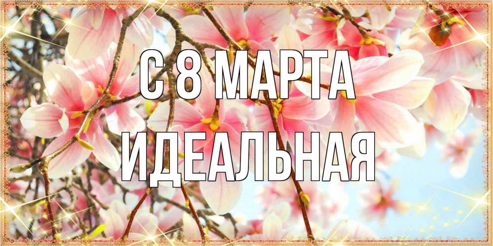 Открытка на каждый день с именем, идеальная C 8 МАРТА цветы деревьев на 8 марта Прикольная открытка с пожеланием онлайн скачать бесплатно 