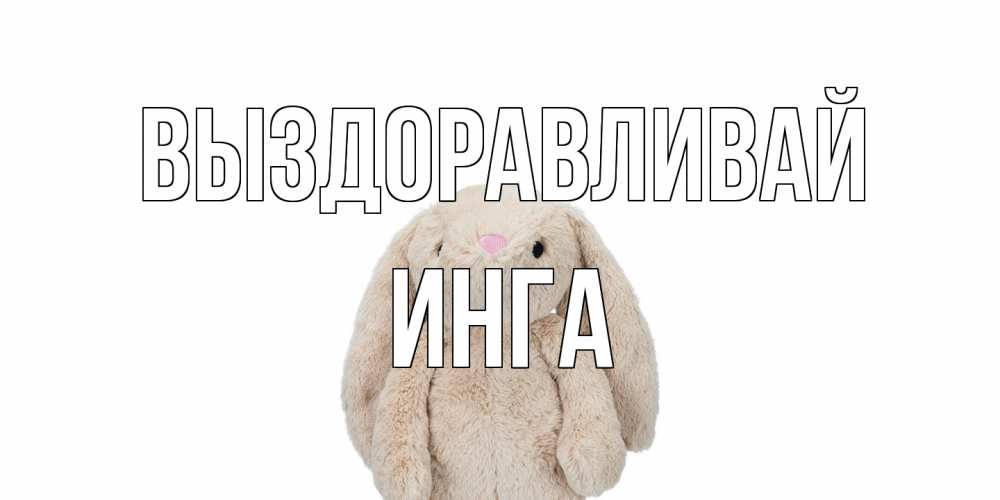 Открытка на каждый день с именем, Инга Выздоравливай не болей Прикольная открытка с пожеланием онлайн скачать бесплатно 